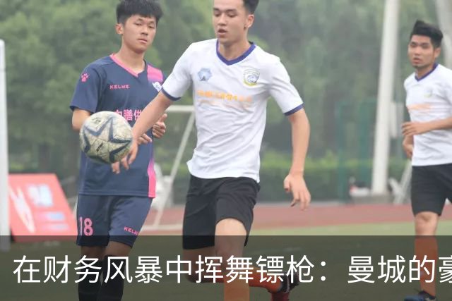 在财务风暴中挥舞镖枪：曼城的豪掷与背后秘密
