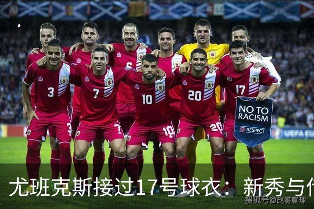 尤班克斯接过17号球衣：新秀与传奇的交接仪式