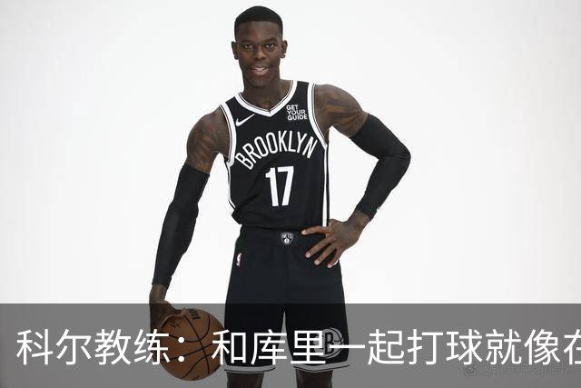 科尔教练：和库里一起打球就像在梦中遨游