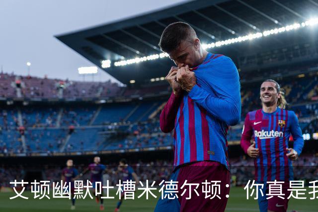 艾顿幽默吐槽米德尔顿：你真是我的“冠军小偷”！