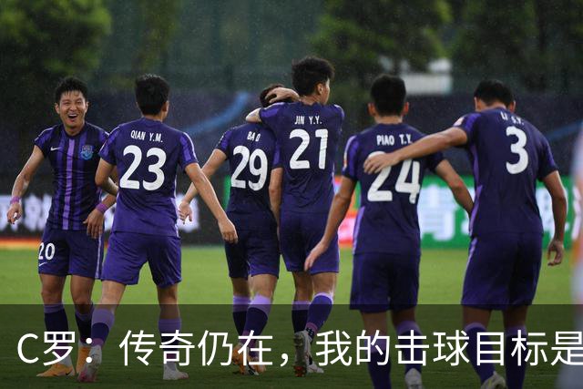 C罗：传奇仍在，我的击球目标是1000球！