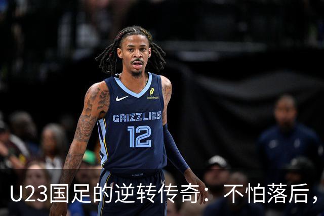 U23国足的逆转传奇：不怕落后，胜利就在转角